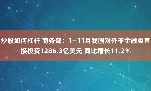 炒股如何杠杆 商务部：1—11月我国对外非金融类直接投资1286.3亿美元 同比增长11.2％