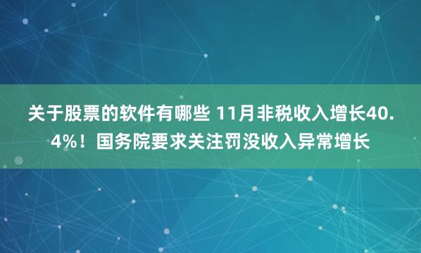 关于股票的软件有哪些 11月非税收入增长40.4%！国务院要求关注罚没收入异常增长