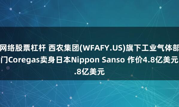 网络股票杠杆 西农集团(WFAFY.US)旗下工业气体部门Coregas卖身日本Nippon Sanso 作价4.8亿美元