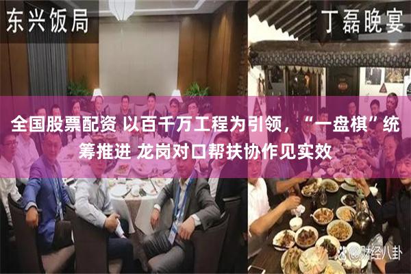 全国股票配资 以百千万工程为引领，“一盘棋”统筹推进 龙岗对口帮扶协作见实效