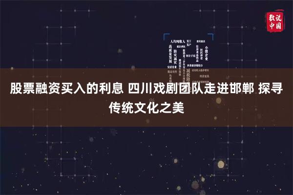 股票融资买入的利息 四川戏剧团队走进邯郸 探寻传统文化之美