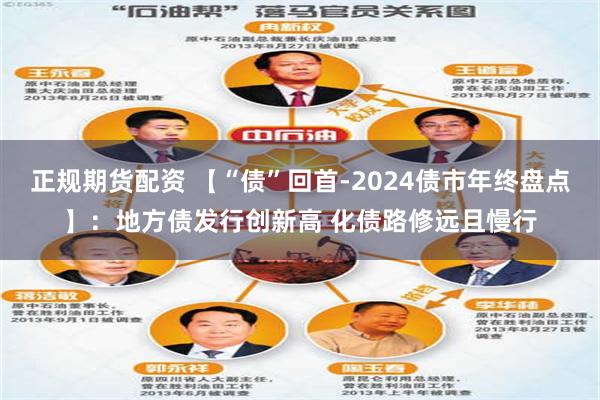 正规期货配资 【“债”回首-2024债市年终盘点】：地方债发行创新高 化债路修远且慢行