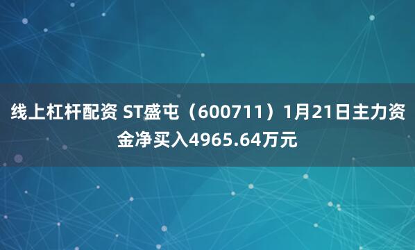 线上杠杆配资 ST盛屯（600711）1月21日主力资金净买入4965.64万元