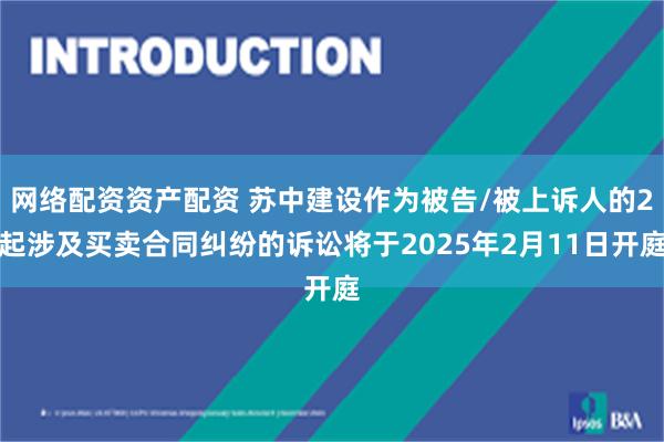 网络配资资产配资 苏中建设作为被告/被上诉人的2起涉及买卖合同纠纷的诉讼将于2025年2月11日开庭