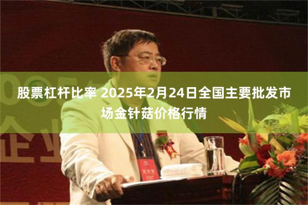 股票杠杆比率 2025年2月24日全国主要批发市场金针菇价格行情