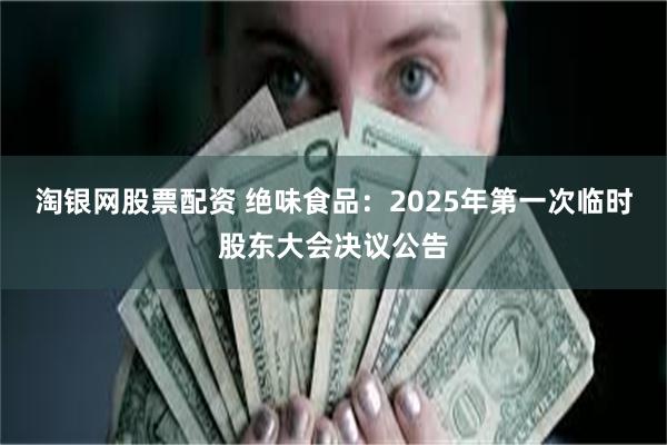 淘银网股票配资 绝味食品：2025年第一次临时股东大会决议公告