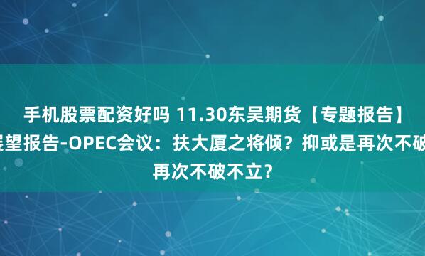 手机股票配资好吗 11.30东吴期货【专题报告】原油展望报告-OPEC会议：扶大厦之将倾？抑或是再次不破不立？