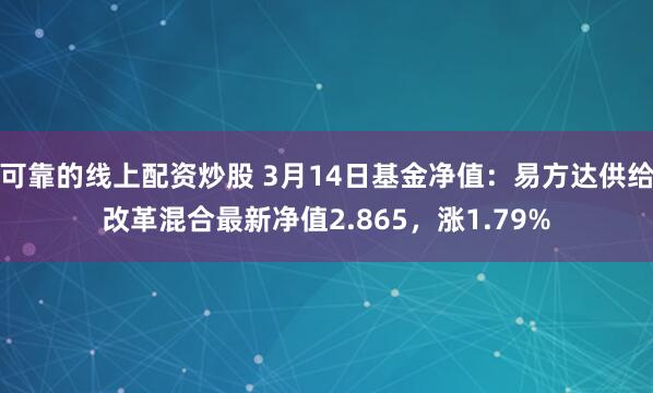 可靠的线上配资炒股 3月14日基金净值：易方达供给改革混合最新净值2.865，涨1.79%