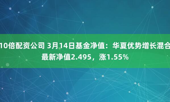 10倍配资公司 3月14日基金净值：华夏优势增长混合最新净值2.495，涨1.55%